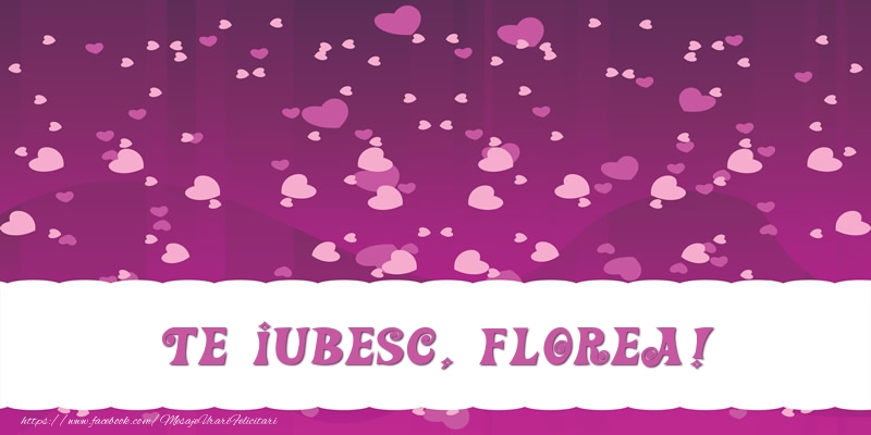 Felicitari de dragoste - ❤️❤️❤️ Inimioare | Te iubesc, Florea!