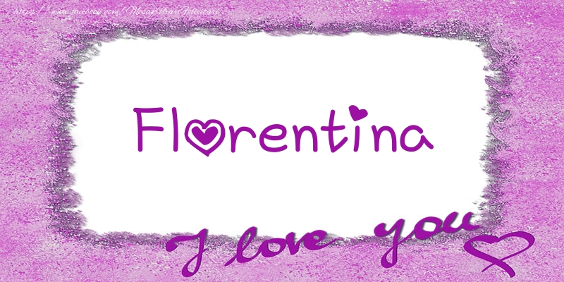 Felicitari de dragoste - Florentina I love you!