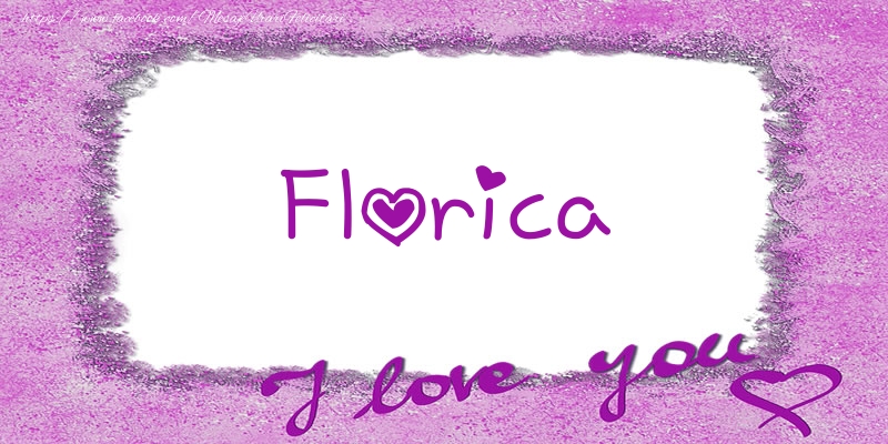 Felicitari de dragoste - ❤️❤️❤️  Florica I love you!