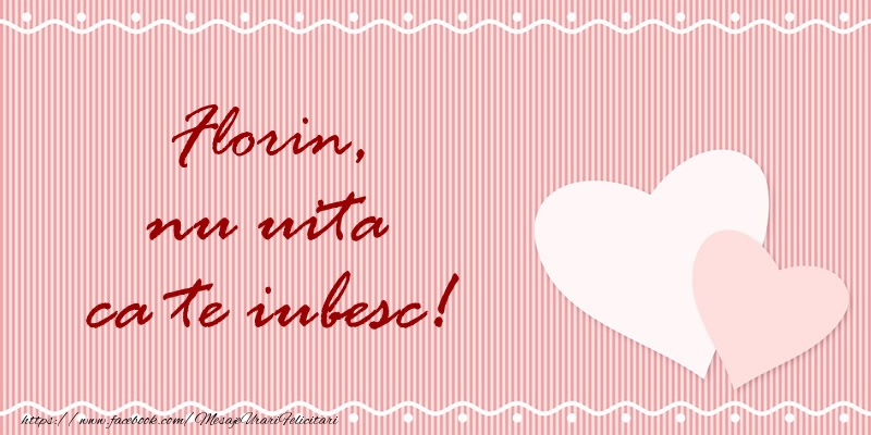 Felicitari de dragoste - ❤️❤️❤️ Inimioare | Florin nu uita ca te iubesc!