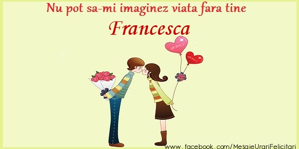 Felicitari de dragoste - Nu pot sa-mi imaginez viata fara tine Francesca