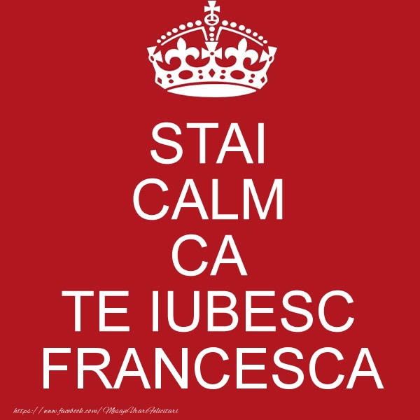 Felicitari de dragoste - Haioase | STAI CALM CA TE IUBESC Francesca!
