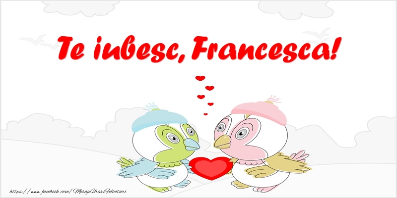 Felicitari de dragoste - Te iubesc, Francesca!