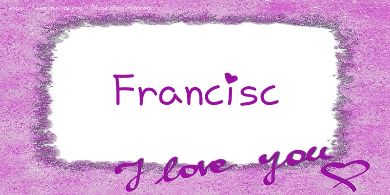 Felicitari de dragoste - Francisc I love you!