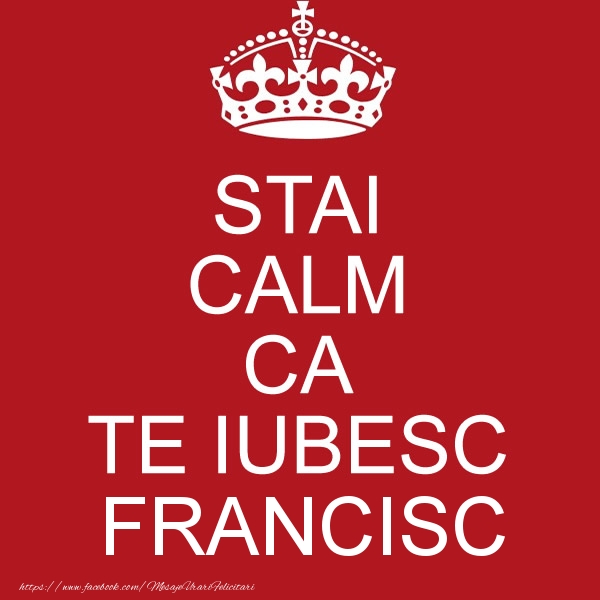Felicitari de dragoste - STAI CALM CA TE IUBESC Francisc!