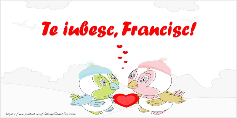 Felicitari de dragoste - Haioase | Te iubesc, Francisc!