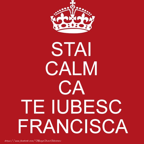 Felicitari de dragoste - STAI CALM CA TE IUBESC Francisca!