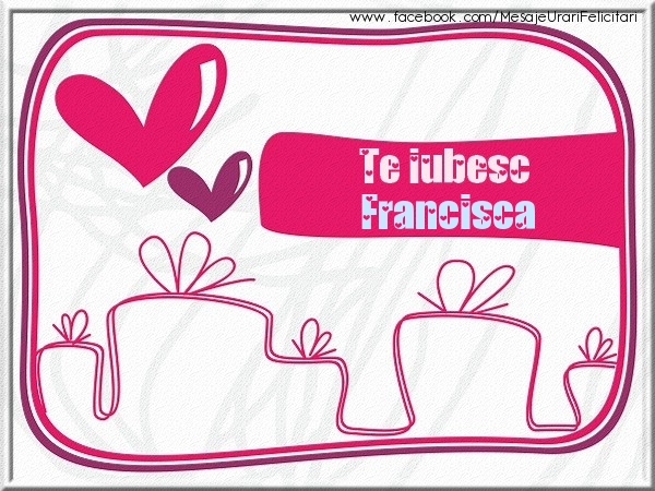 Felicitari de dragoste - Te iubesc Francisca