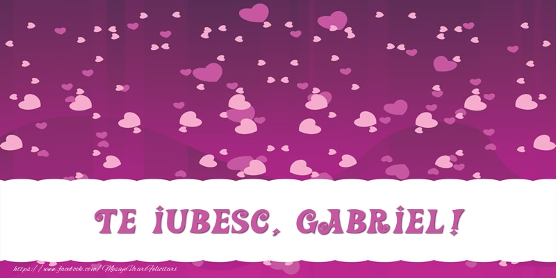 Felicitari de dragoste - ❤️❤️❤️ Inimioare | Te iubesc, Gabriel!