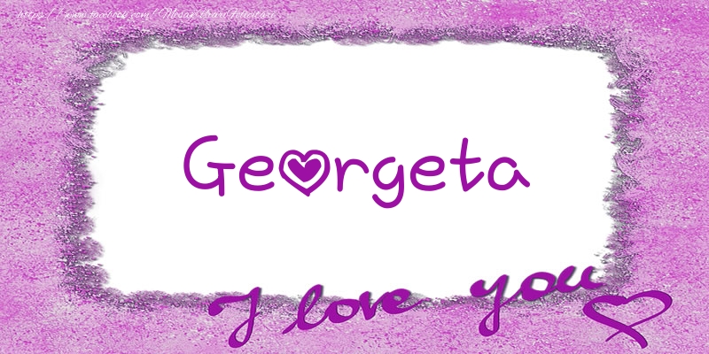 Felicitari de dragoste - Georgeta I love you!