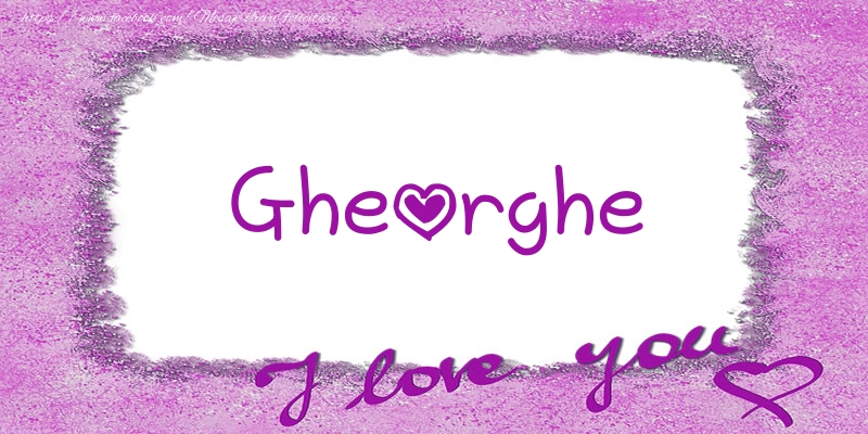Felicitari de dragoste - Gheorghe I love you!