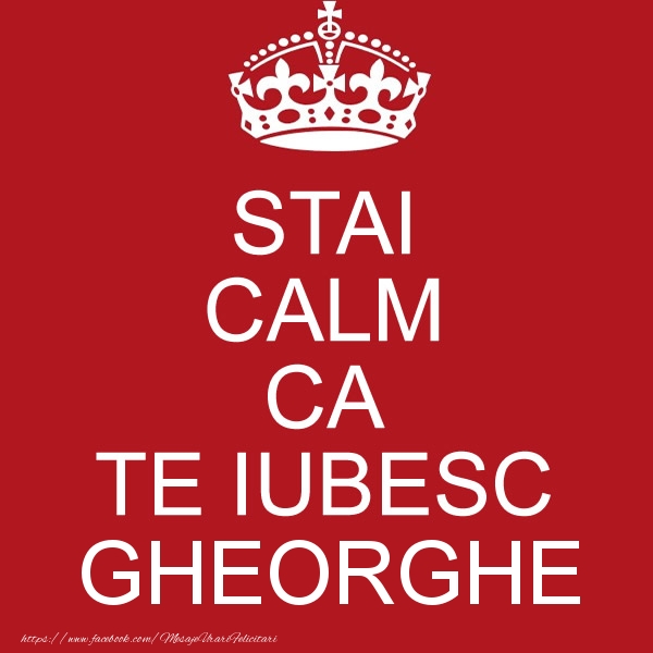 Felicitari de dragoste - STAI CALM CA TE IUBESC Gheorghe!
