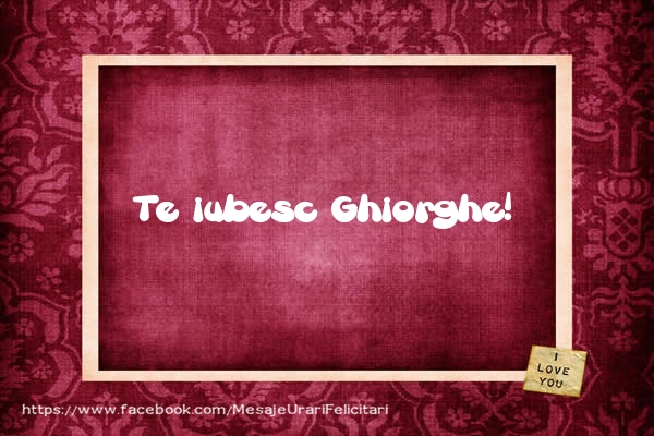 Felicitari de dragoste - Te iubesc Ghiorghe!