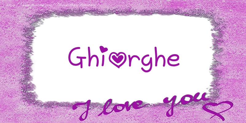 Felicitari de dragoste - Ghiorghe I love you!