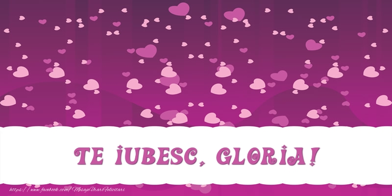 Felicitari de dragoste - ❤️❤️❤️ Inimioare | Te iubesc, Gloria!