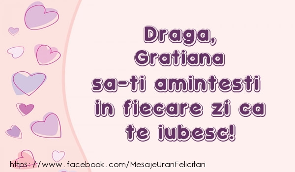 Felicitari de dragoste - Draga, Gratiana sa-ti amintesti in fiecare zi ca te iubesc!
