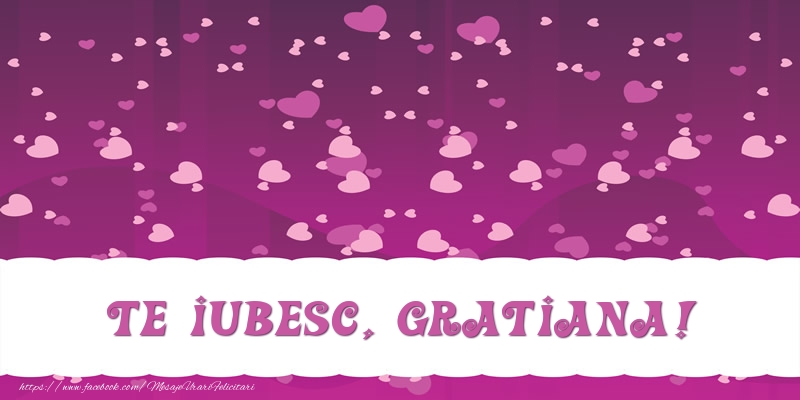 Felicitari de dragoste - ❤️❤️❤️ Inimioare | Te iubesc, Gratiana!