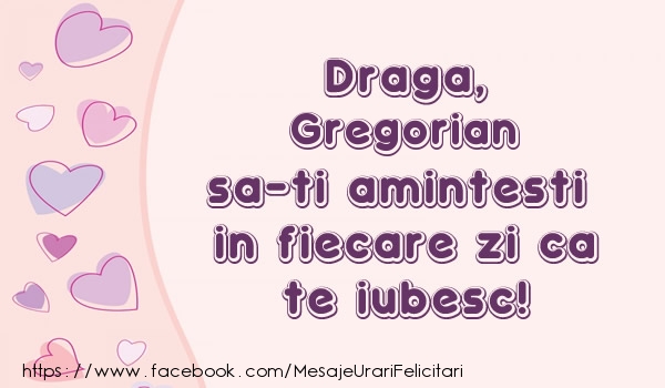 Felicitari de dragoste - Draga, Gregorian sa-ti amintesti in fiecare zi ca te iubesc!