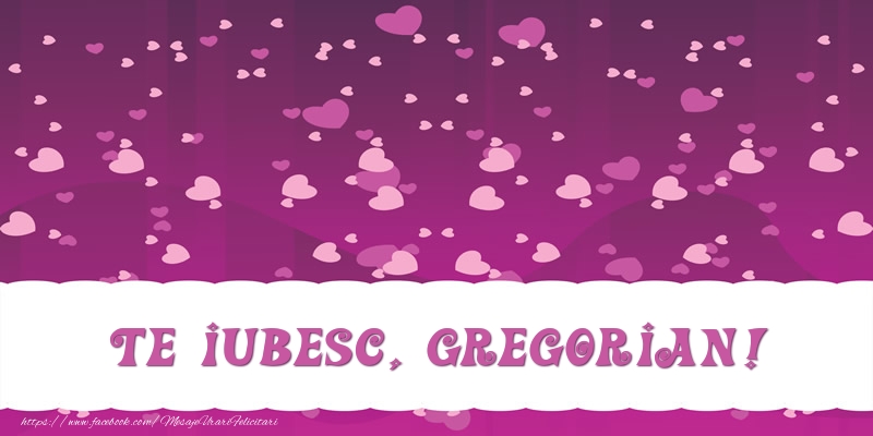Felicitari de dragoste - Te iubesc, Gregorian!