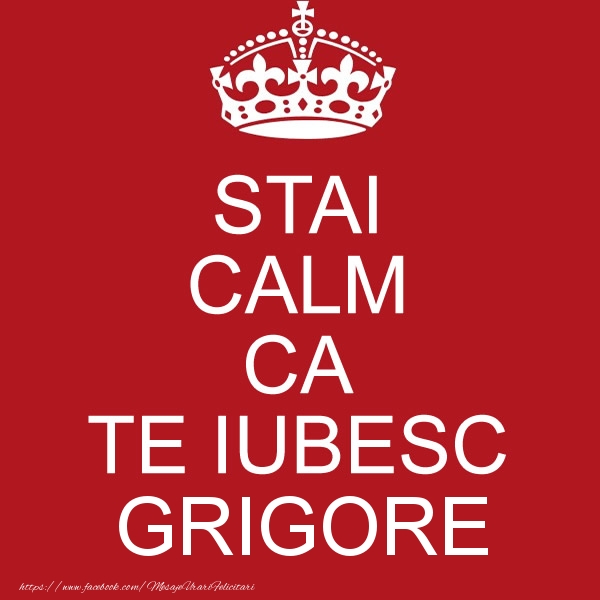Felicitari de dragoste - STAI CALM CA TE IUBESC Grigore!