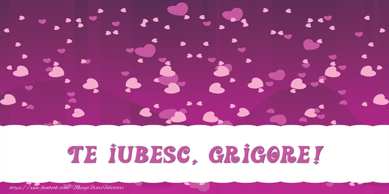 Felicitari de dragoste - ❤️❤️❤️ Inimioare | Te iubesc, Grigore!