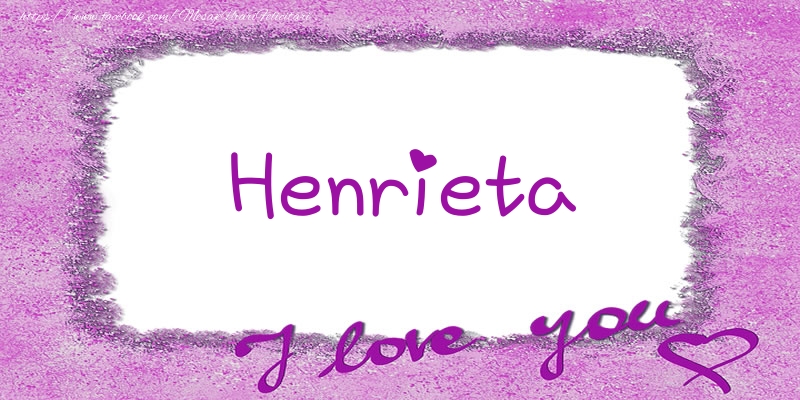 Felicitari de dragoste - Henrieta I love you!