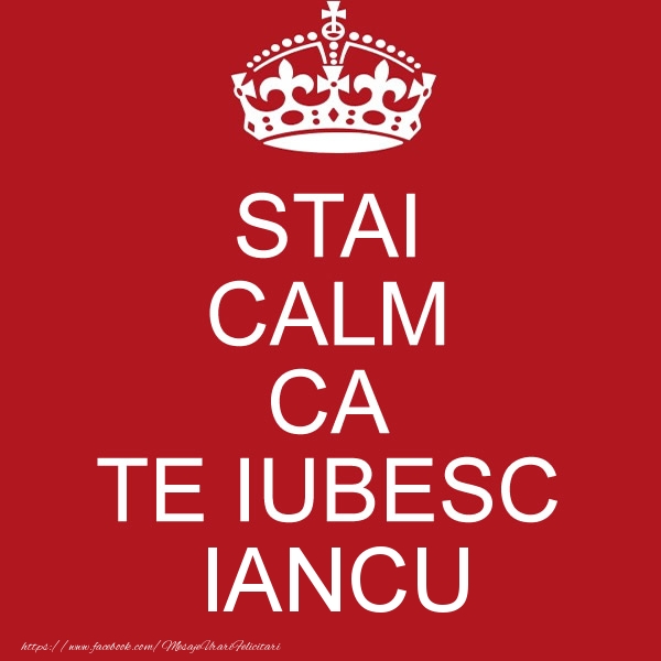 Felicitari de dragoste - STAI CALM CA TE IUBESC Iancu!
