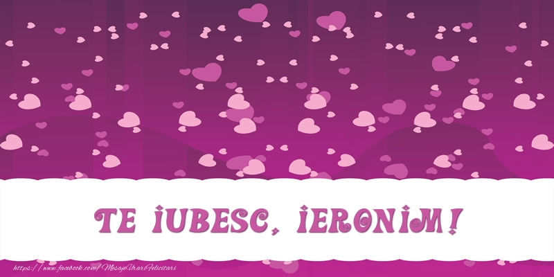 Felicitari de dragoste - Te iubesc, Ieronim!