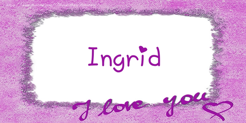 Felicitari de dragoste - ❤️❤️❤️ Flori & Inimioare | Ingrid I love you!