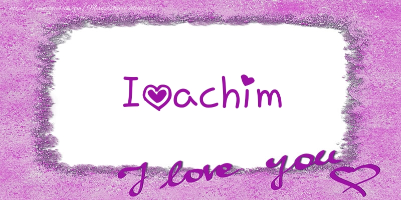 Felicitari de dragoste - Ioachim I love you!