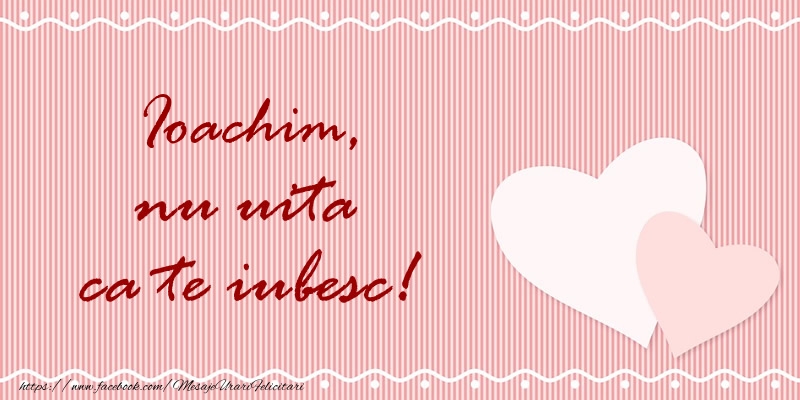 Felicitari de dragoste - Ioachim nu uita ca te iubesc!
