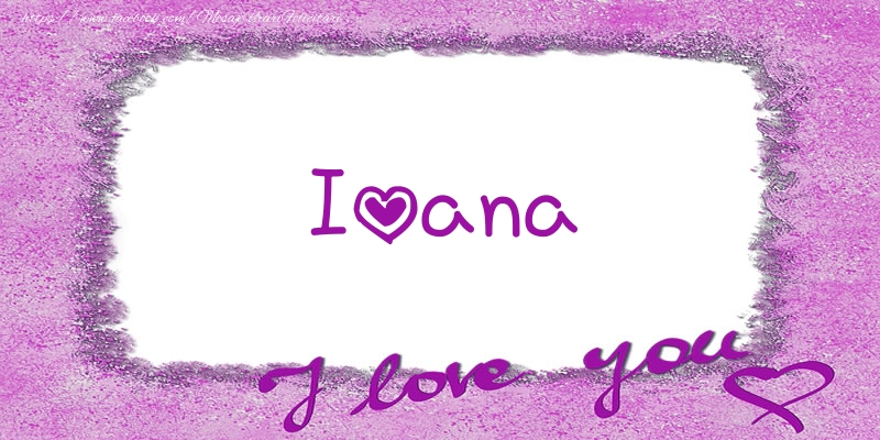 Felicitari de dragoste - ❤️❤️❤️ Flori & Inimioare | Ioana I love you!