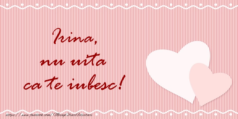 Felicitari de dragoste - Irina nu uita ca te iubesc!