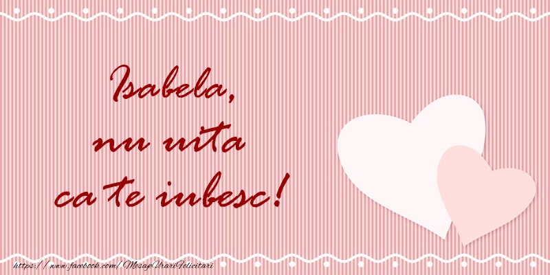Felicitari de dragoste - Isabela nu uita ca te iubesc!
