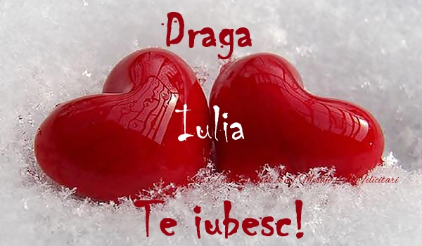 Felicitari de dragoste - ❤️❤️❤️ Inimioare | Draga Iulia Te iubesc!