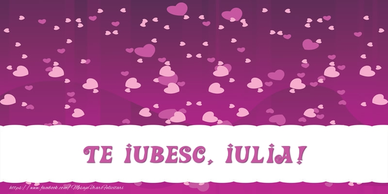 Felicitari de dragoste - Te iubesc, Iulia!