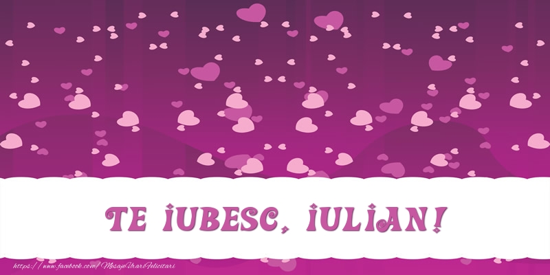 Felicitari de dragoste - ❤️❤️❤️ Inimioare | Te iubesc, Iulian!