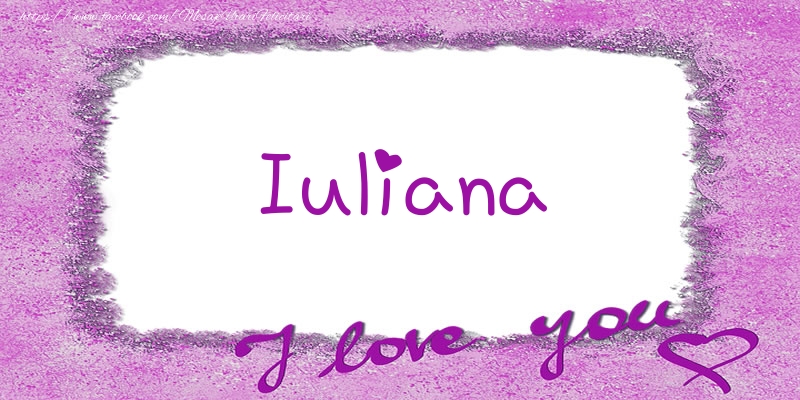 Felicitari de dragoste - ❤️❤️❤️ Flori & Inimioare | Iuliana I love you!