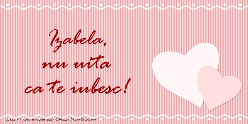 Felicitari de dragoste - Izabela nu uita ca te iubesc!