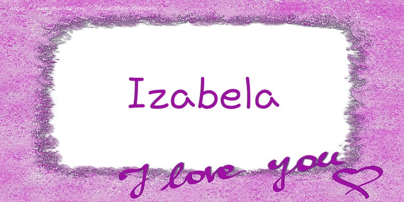 Felicitari de dragoste - Izabela I love you!