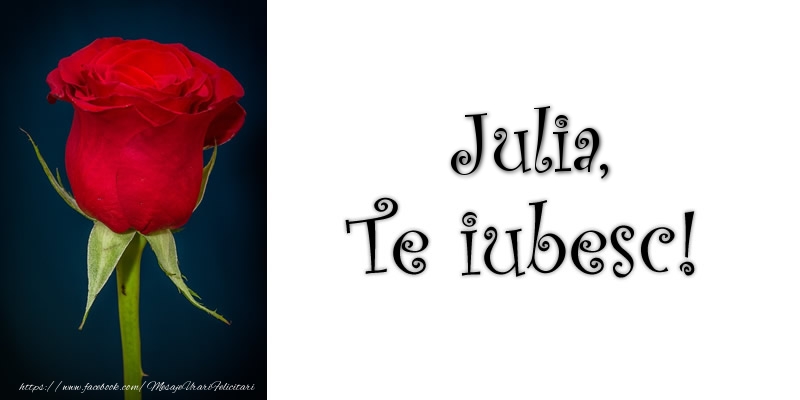 Felicitari de dragoste - Julia Te iubesc!
