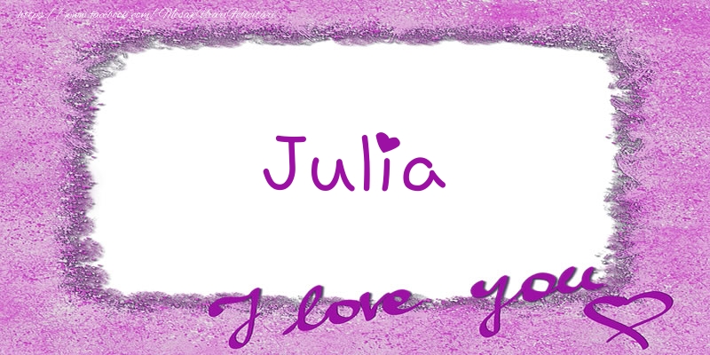 Felicitari de dragoste - Julia I love you!