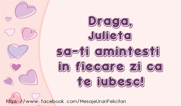 Felicitari de dragoste - Draga, Julieta sa-ti amintesti in fiecare zi ca te iubesc!
