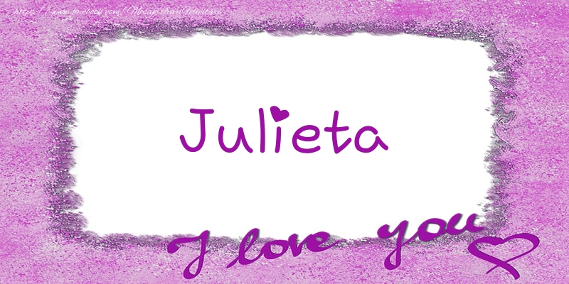Felicitari de dragoste - Julieta I love you!