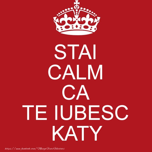 Felicitari de dragoste - STAI CALM CA TE IUBESC Katy!