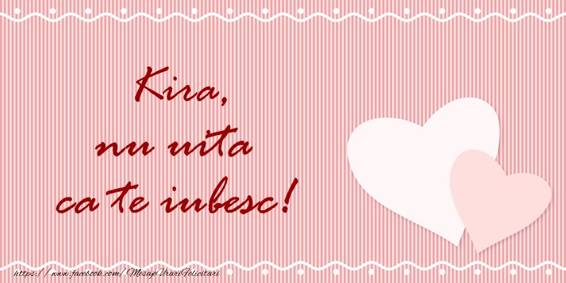 Felicitari de dragoste - ❤️❤️❤️ Inimioare | Kira nu uita ca te iubesc!