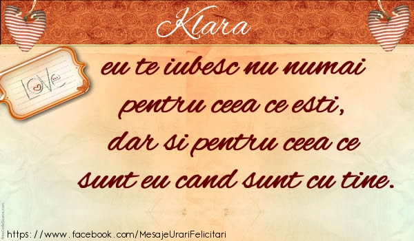 Felicitari de dragoste - Klara eu te iubesc nu numai  pentru ceea ce esti,  dar si pentru ceea ce sunt eu cand sunt cu tine.