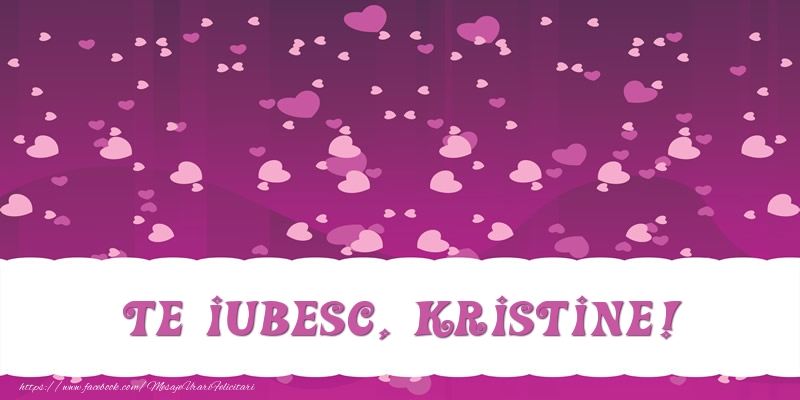 Felicitari de dragoste - ❤️❤️❤️ Inimioare | Te iubesc, Kristine!