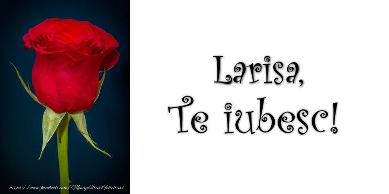 Felicitari de dragoste - Trandafiri | Larisa Te iubesc!
