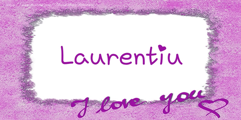 Felicitari de dragoste - ❤️❤️❤️ Flori & Inimioare | Laurentiu I love you!
